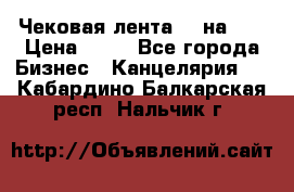 Чековая лента 80 на 80 › Цена ­ 25 - Все города Бизнес » Канцелярия   . Кабардино-Балкарская респ.,Нальчик г.